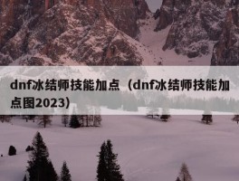 dnf冰结师技能加点（dnf冰结师技能加点图2023）