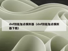 dnf技能加点模拟器（dnf技能加点模拟器下载）