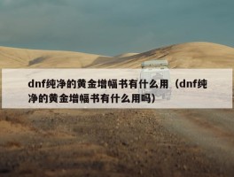 dnf纯净的黄金增幅书有什么用（dnf纯净的黄金增幅书有什么用吗）