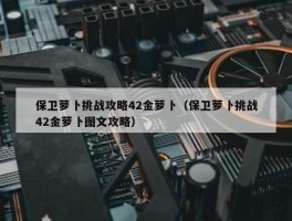 保卫萝卜挑战攻略42金萝卜（保卫萝卜挑战42金萝卜图文攻略）