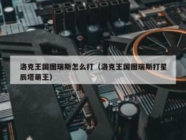 洛克王国图瑞斯怎么打（洛克王国图瑞斯打星辰塔萌王）