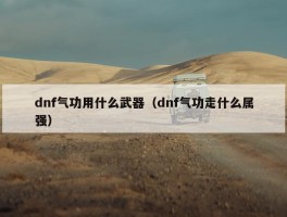 dnf气功用什么武器（dnf气功走什么属强）