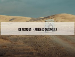 婕拉出装（婕拉出装2022）