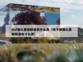 dnf强化基础精通有什么用（地下城强化基础精通有什么用）