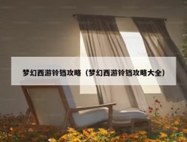 梦幻西游铃铛攻略（梦幻西游铃铛攻略大全）