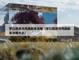 梦幻西游乌鸡国副本攻略（梦幻西游乌鸡国副本攻略大全）