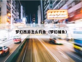 梦幻西游怎么钓鱼（梦幻捕鱼）