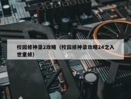 校园修神录2攻略（校园修神录攻略24之入世重修）