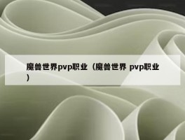 魔兽世界pvp职业（魔兽世界 pvp职业）