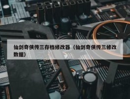 仙剑奇侠传三存档修改器（仙剑奇侠传三修改数据）