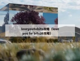 loveyoutobits攻略（love you to bits26攻略）