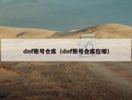 dnf账号仓库（dnf账号仓库在哪）