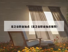 龙之谷职业加点（龙之谷职业加点推荐）