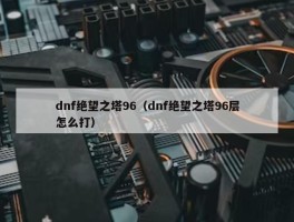 dnf绝望之塔96（dnf绝望之塔96层怎么打）