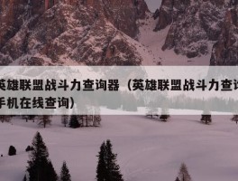 英雄联盟战斗力查询器（英雄联盟战斗力查询手机在线查询）