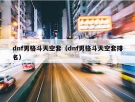 dnf男格斗天空套（dnf男格斗天空套排名）