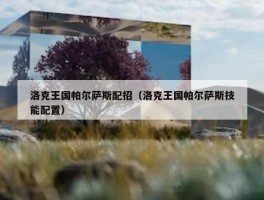 洛克王国帕尔萨斯配招（洛克王国帕尔萨斯技能配置）