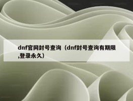 dnf官网封号查询（dnf封号查询有期限,登录永久）