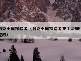 洛克王国探险者（洛克王国探险者发工资如何完成）