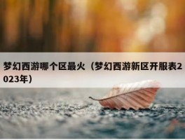 梦幻西游哪个区最火（梦幻西游新区开服表2023年）