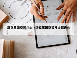 洛克王国空灵斗士（洛克王国空灵斗士超进化）