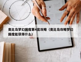 奥比岛梦幻国度第4宫攻略（奥比岛攻略梦幻国度能获得什么）