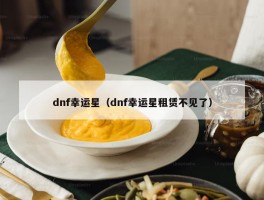 dnf幸运星（dnf幸运星租赁不见了）