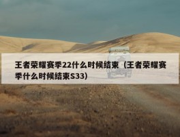 王者荣耀赛季22什么时候结束（王者荣耀赛季什么时候结束S33）