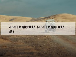 dnf什么副职业好（dnf什么副职业好一点）