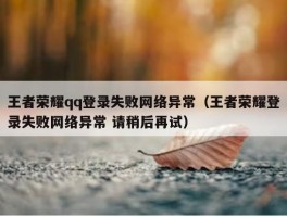 王者荣耀qq登录失败网络异常（王者荣耀登录失败网络异常 请稍后再试）