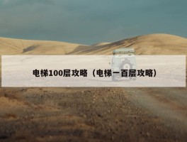 电梯100层攻略（电梯一百层攻略）