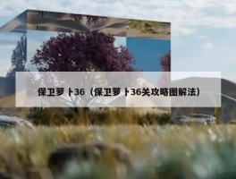 保卫萝卜36（保卫萝卜36关攻略图解法）