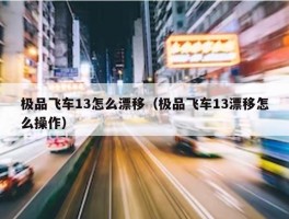 极品飞车13怎么漂移（极品飞车13漂移怎么操作）