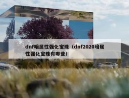 dnf暗属性强化宝珠（dnf2020暗属性强化宝珠有哪些）