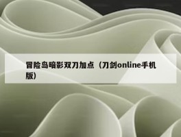 冒险岛暗影双刀加点（刀剑online手机版）