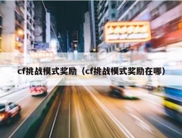 cf挑战模式奖励（cf挑战模式奖励在哪）