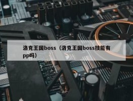 洛克王国boss（洛克王国boss技能有pp吗）