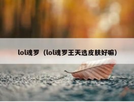 lol魂罗（lol魂罗王天选皮肤好嘛）