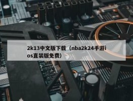 2k13中文版下载（nba2k24手游ios直装版免费）