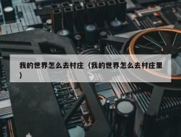 我的世界怎么去村庄（我的世界怎么去村庄里）