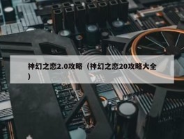 神幻之恋2.0攻略（神幻之恋20攻略大全）