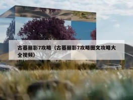 古墓丽影7攻略（古墓丽影7攻略图文攻略大全视频）