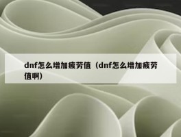 dnf怎么增加疲劳值（dnf怎么增加疲劳值啊）