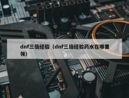 dnf三倍经验（dnf三倍经验药水在哪里领）