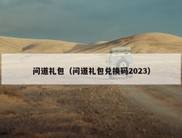 问道礼包（问道礼包兑换码2023）