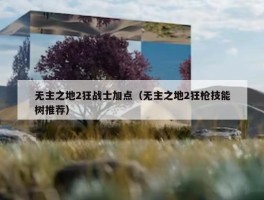 无主之地2狂战士加点（无主之地2狂枪技能树推荐）