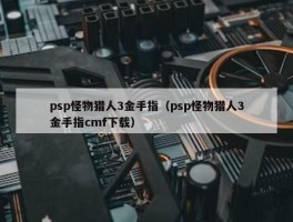 psp怪物猎人3金手指（psp怪物猎人3金手指cmf下载）