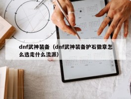 dnf武神装备（dnf武神装备护石徽章怎么选走什么流派）