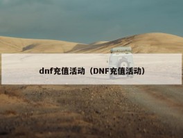 dnf充值活动（DNF充值活动）