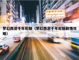 梦幻西游千年蛇魅（梦幻西游千年蛇魅剧情攻略）